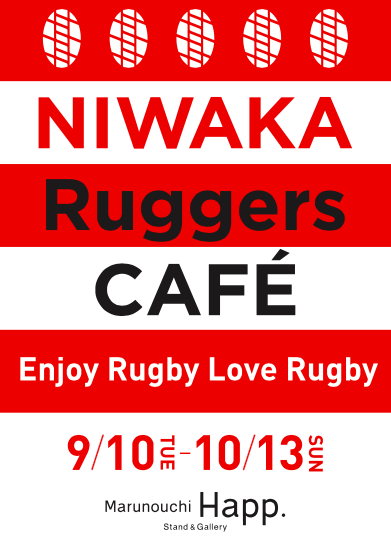 9/10(火)〜10/13(日) 「NIWAKA Ruggers CAFÉ~ENJOY RUGBY LOVE RUGBY~」 9/10(火)〜10/13(日) 「NIWAKA Ruggers CAFÉ~ENJOY RUGBY LOVE RUGBY~」